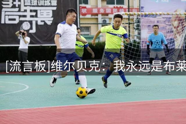 [流言板]维尔贝克：我永远是布莱顿球迷，离队决定非常艰难